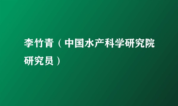 李竹青（中国水产科学研究院研究员）