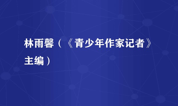 林雨馨（《青少年作家记者》主编）