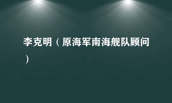 李克明（原海军南海舰队顾问）