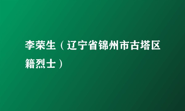 李荣生（辽宁省锦州市古塔区籍烈士）