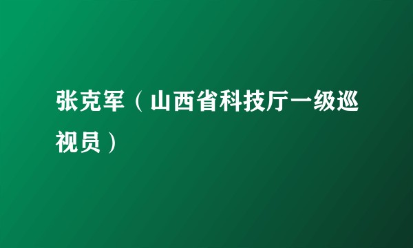 张克军(山西省科技厅一级巡视员)