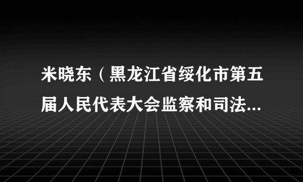 米晓东（黑龙江省绥化市第五届人民代表大会监察和司法委员会主任委）