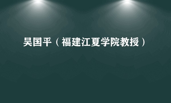 吴国平（福建江夏学院教授）