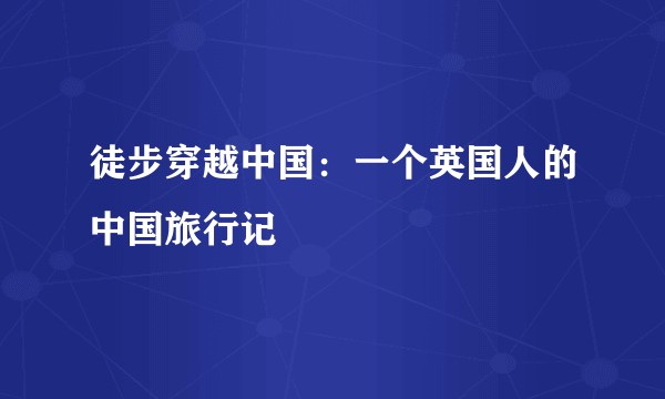 徒步穿越中国：一个英国人的中国旅行记