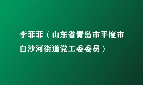 李菲菲（山东省青岛市平度市白沙河街道党工委委员）