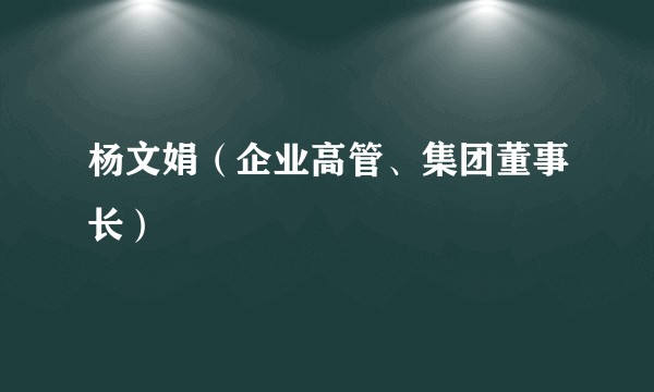 杨文娟（企业高管、集团董事长）