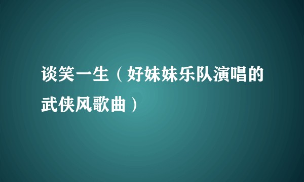 谈笑一生（好妹妹乐队演唱的武侠风歌曲）