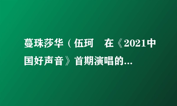 蔓珠莎华（伍珂玥在《2021中国好声音》首期演唱的粤语歌曲）