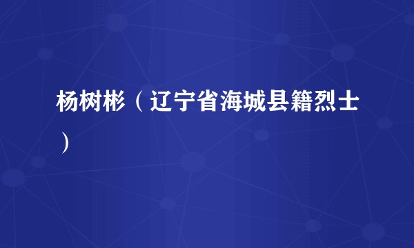 杨树彬（辽宁省海城县籍烈士）
