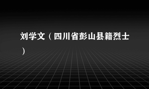 刘学文（四川省彭山县籍烈士）