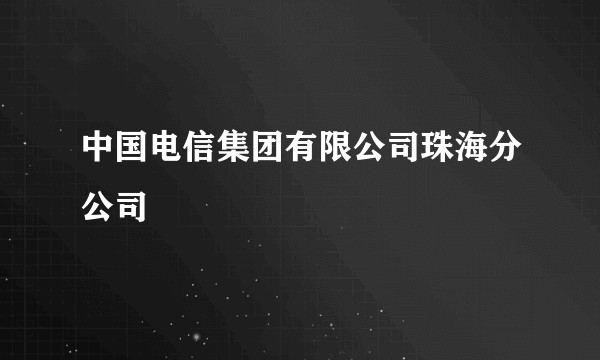 中国电信集团有限公司珠海分公司