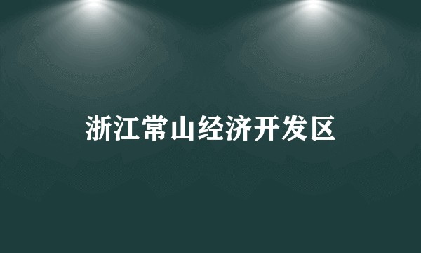 浙江常山经济开发区