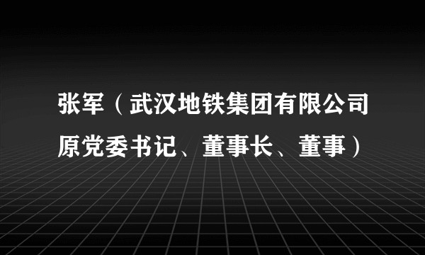张军（武汉地铁集团有限公司原党委书记、董事长、董事）