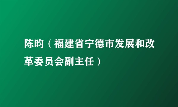 陈昀（福建省宁德市发展和改革委员会副主任）