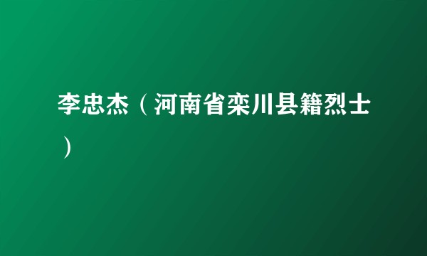 李忠杰（河南省栾川县籍烈士）