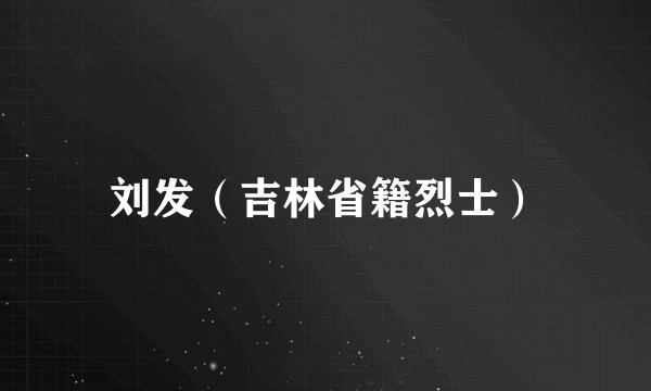 刘发（吉林省籍烈士）