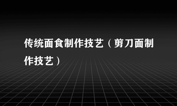 传统面食制作技艺（剪刀面制作技艺）