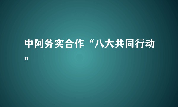 中阿务实合作“八大共同行动”