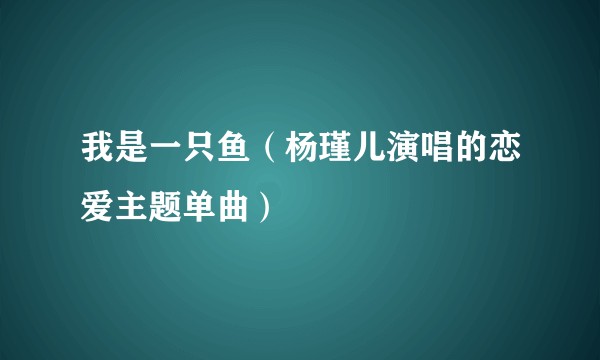我是一只鱼（杨瑾儿演唱的恋爱主题单曲）