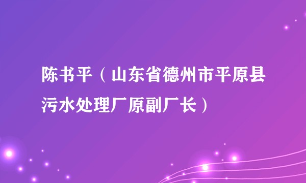陈书平(山东省德州市平原县污水处理厂原副厂长)