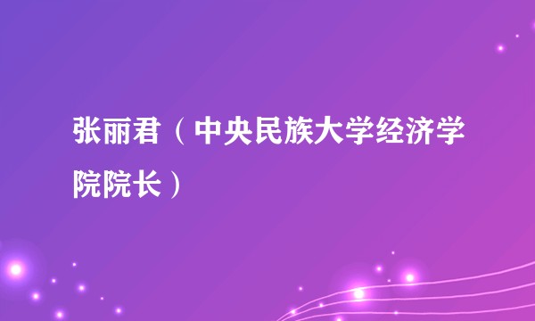 张丽君（中央民族大学经济学院院长）