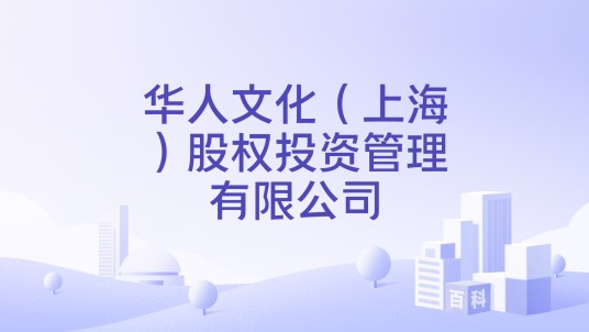 华人文化（上海）股权投资管理有限公司