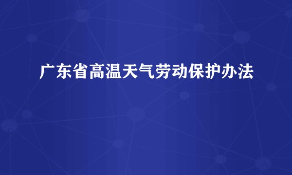 广东省高温天气劳动保护办法