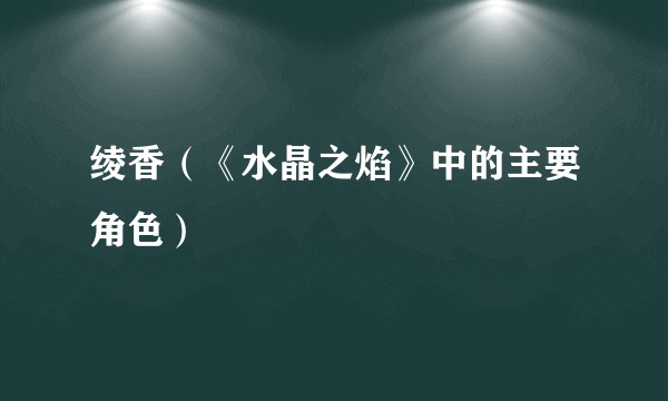绫香（《水晶之焰》中的主要角色）