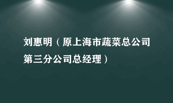 刘惠明(原上海市蔬菜总公司第三分公司总经理)