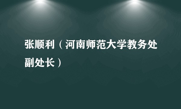 张顺利（河南师范大学教务处副处长）