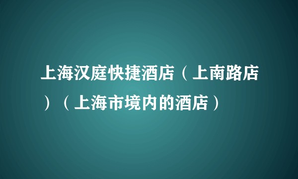 上海汉庭快捷酒店（上南路店）（上海市境内的酒店）