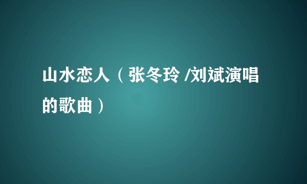 山水恋人（张冬玲 /刘斌演唱的歌曲）