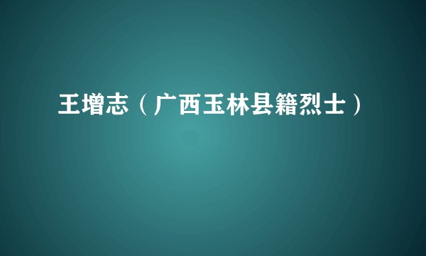 王增志（广西玉林县籍烈士）