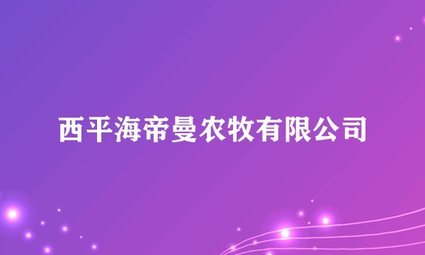 西平海帝曼农牧有限公司