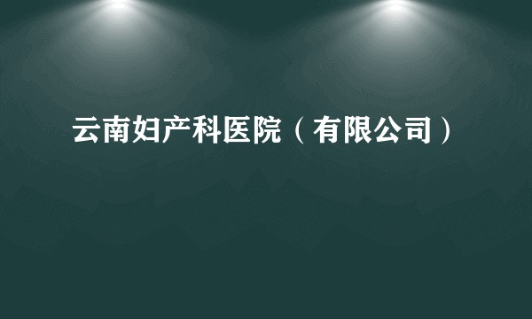 云南妇产科医院(有限公司)
