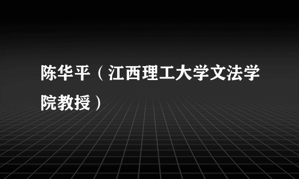 陈华平（江西理工大学文法学院教授）