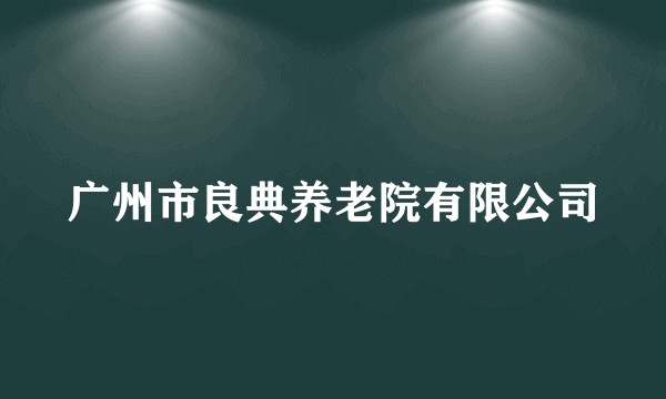 广州市良典养老院有限公司