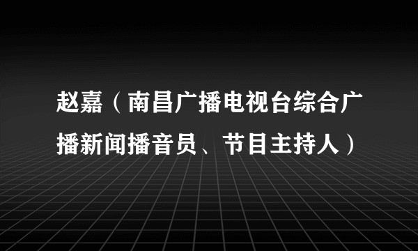 赵嘉（南昌广播电视台综合广播新闻播音员、节目主持人）