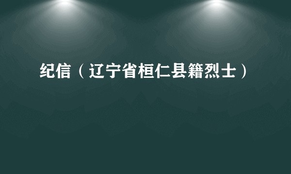纪信（辽宁省桓仁县籍烈士）