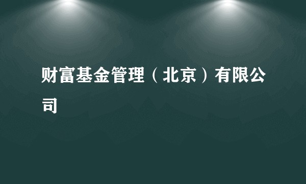 财富基金管理(北京)有限公司