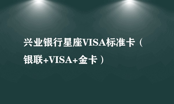 兴业银行星座VISA标准卡（银联+VISA+金卡）