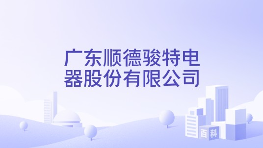 广东顺德骏特电器股份有限公司
