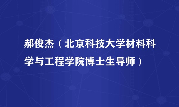 郝俊杰(北京科技大学材料科学与工程学院博士生导师)