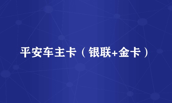 平安车主卡（银联+金卡）