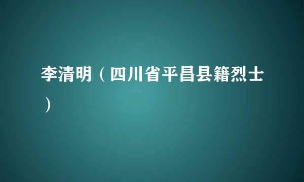 李清明（四川省平昌县籍烈士）