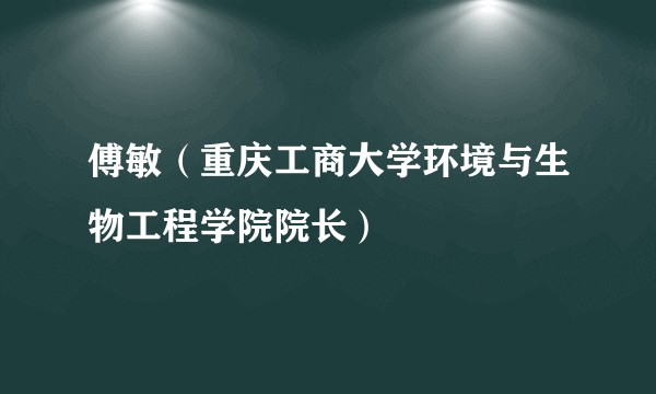 傅敏(重庆工商大学环境与生物工程学院院长)