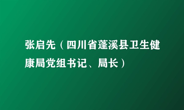 张启先（四川省蓬溪县卫生健康局党组书记、局长）