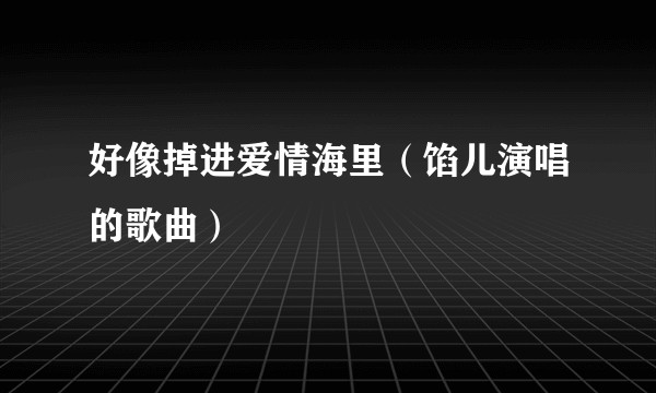 好像掉进爱情海里（馅儿演唱的歌曲）