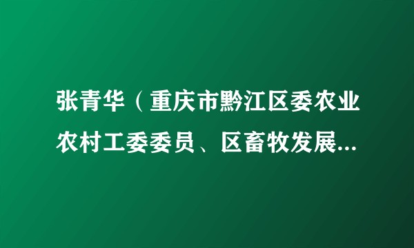 张青华（重庆市黔江区委农业农村工委委员、区畜牧发展中心主任）