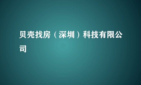 贝壳找房（深圳）科技有限公司
